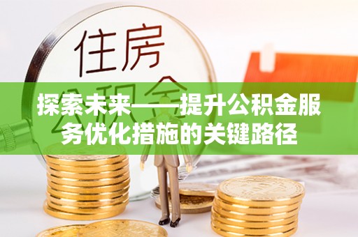富锦探索未来——提升公积金服务优化措施的关键路径