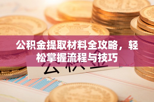 富锦公积金提取材料全攻略，轻松掌握流程与技巧