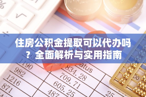 富锦住房公积金提取可以代办吗？全面解析与实用指南