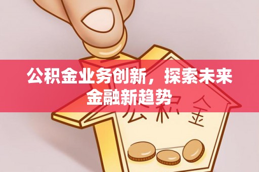 富锦公积金业务创新，探索未来金融新趋势