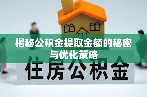 富锦揭秘公积金提取金额的秘密与优化策略