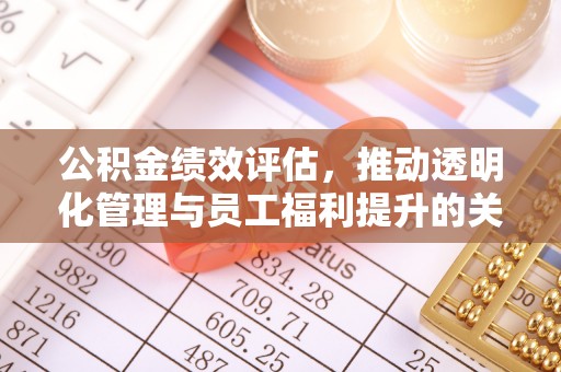 富锦公积金绩效评估，推动透明化管理与员工福利提升的关键