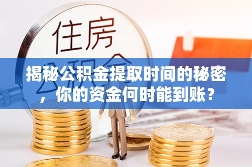 富锦揭秘公积金提取时间的秘密，你的资金何时能到账？
