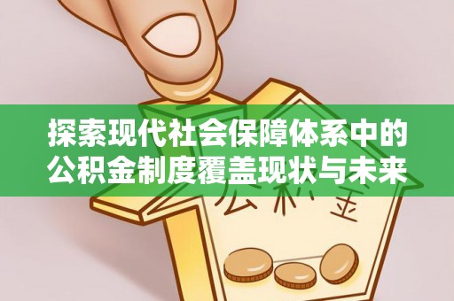 富锦探索现代社会保障体系中的公积金制度覆盖现状与未来