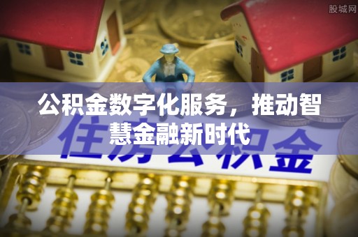 富锦公积金数字化服务，推动智慧金融新时代