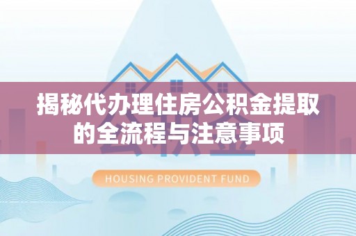 富锦揭秘代办理住房公积金提取的全流程与注意事项