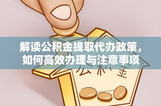 富锦解读公积金提取代办政策，如何高效办理与注意事项