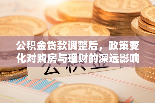 富锦公积金贷款调整后，政策变化对购房与理财的深远影响