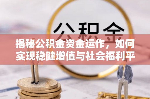 富锦揭秘公积金资金运作，如何实现稳健增值与社会福利平衡