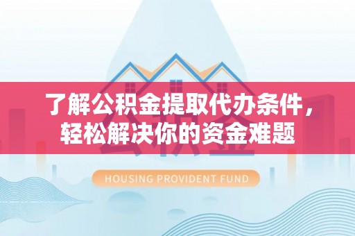 富锦了解公积金提取代办条件，轻松解决你的资金难题
