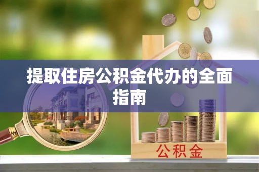 富锦提取住房公积金代办的全面指南