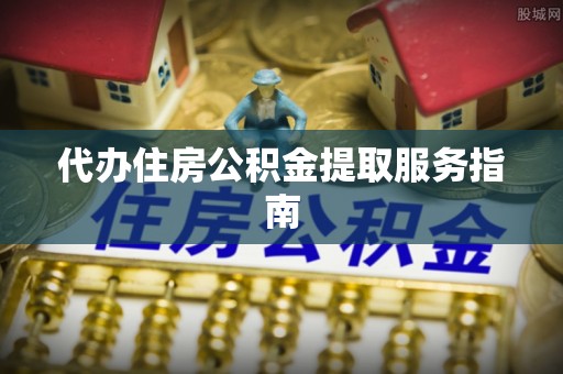 富锦代办住房公积金提取服务指南